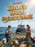 逼我斷親睡破船，轉身就趕海暴富