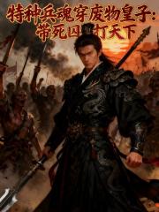 特種兵魂穿廢物皇子帶死囚打天下