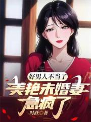 好男人不當了，美艷未婚妻急瘋了