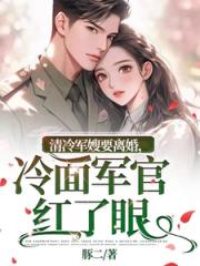清冷軍嫂要離婚，冷麪軍官紅了眼