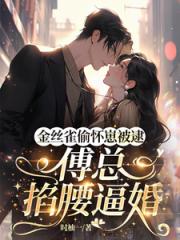 金絲雀偷懷崽被逮，傅總掐腰逼婚